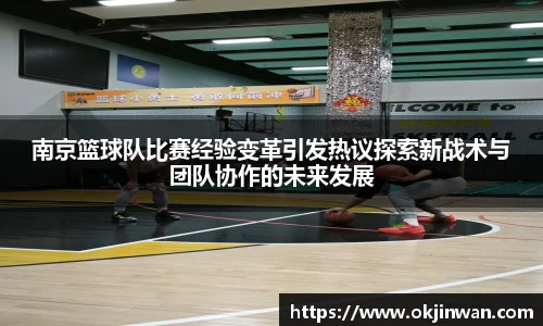 南京篮球队比赛经验变革引发热议探索新战术与团队协作的未来发展