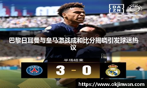 巴黎日耳曼与皇马激战成和比分揭晓引发球迷热议