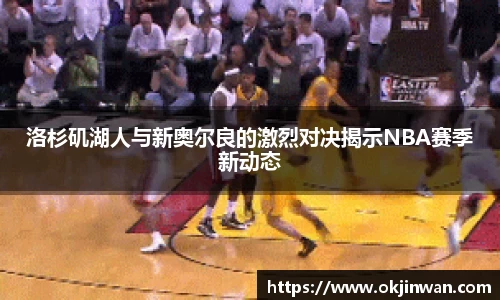 洛杉矶湖人与新奥尔良的激烈对决揭示NBA赛季新动态
